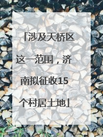 涉及天桥区这一范围，济南拟征收15个村居土地