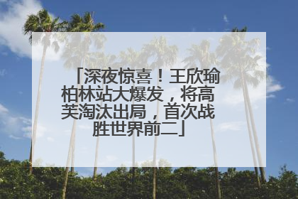 深夜惊喜！王欣瑜柏林站大爆发，将高芙淘汰出局，首次战胜世界前二