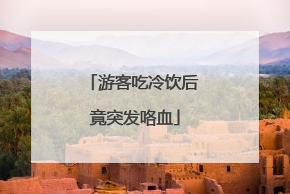 游客吃冷饮后竟突发咯血