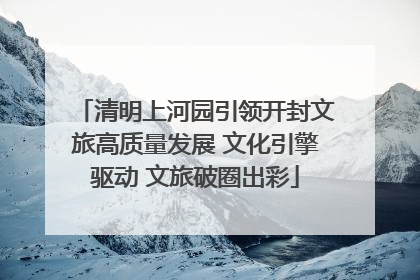 清明上河园引领开封文旅高质量发展 文化引擎驱动 文旅破圈出彩
