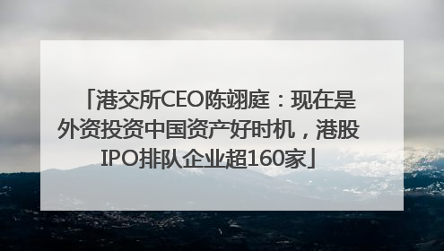 港交所CEO陈翊庭：现在是外资投资中国资产好时机，港股IPO排队企业超160家