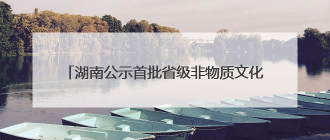 湖南公示首批省级非物质文化遗产生产性保护基地名单 传统酿造酒雁峰酒生产基地入选
