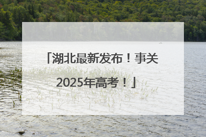 湖北最新发布！事关2025年高考！