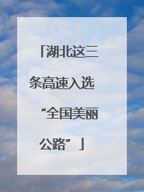 湖北这三条高速入选“全国美丽公路”