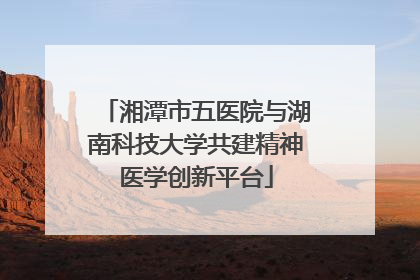 湘潭市五医院与湖南科技大学共建精神医学创新平台