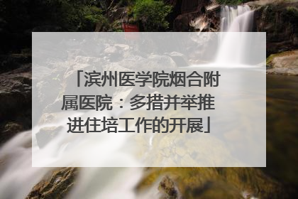 滨州医学院烟合附属医院：多措并举推进住培工作的开展