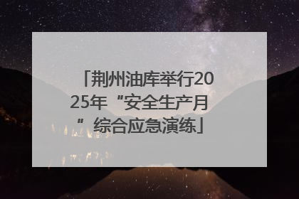荆州油库举行2025年“安全生产月”综合应急演练