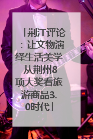 荆江评论：让文物演绎生活美学 从荆州8项大奖看旅游商品3.0时代
