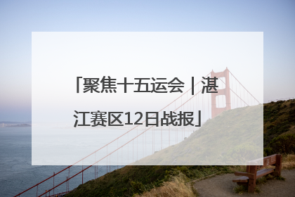 聚焦十五运会｜湛江赛区12日战报