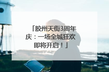 胶州天街3周年庆：一场全城狂欢即将开启！