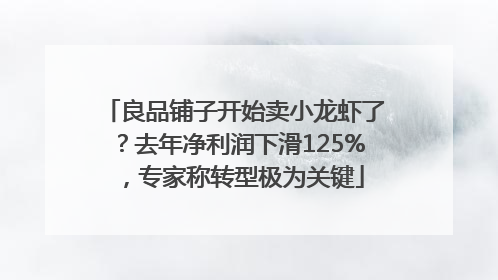 良品铺子开始卖小龙虾了？去年净利润下滑125%，专家称转型极为关键