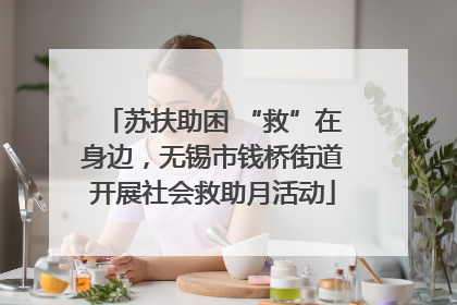 苏扶助困 “救”在身边，无锡市钱桥街道开展社会救助月活动