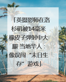 英摄影师在洛杉矶被14毫米橡皮子弹射中大腿 当地华人：像误闯“末日生存”游戏