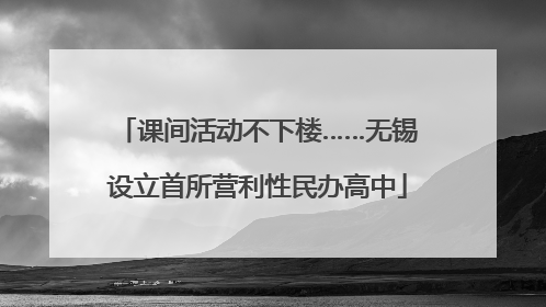 课间活动不下楼……无锡设立首所营利性民办高中
