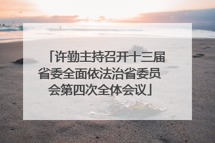 许勤主持召开十三届省委全面依法治省委员会第四次全体会议
