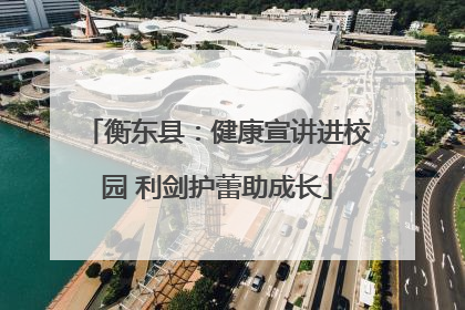 衡东县：健康宣讲进校园 利剑护蕾助成长