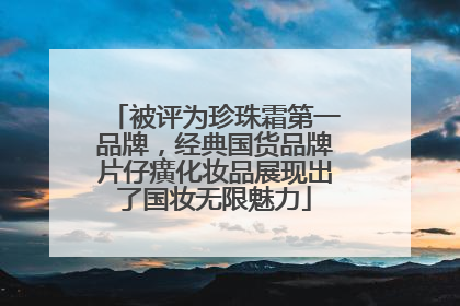 被评为珍珠霜第一品牌，经典国货品牌片仔癀化妆品展现出了国妆无限魅力