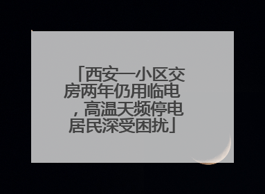 西安一小区交房两年仍用临电，高温天频停电居民深受困扰
