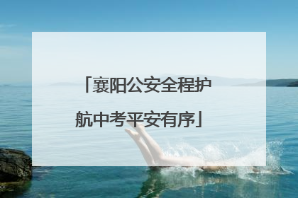 襄阳公安全程护航中考平安有序