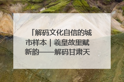 解码文化自信的城市样本｜羲皇故里赋新韵——解码甘肃天水的文化自信样本