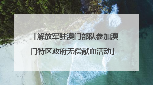 解放军驻澳门部队参加澳门特区政府无偿献血活动