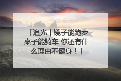 追光｜镜子能跑步 桌子能骑车 你还有什么理由不健身！