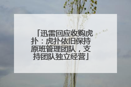 迅雷回应收购虎扑：虎扑依旧保持原班管理团队，支持团队独立经营