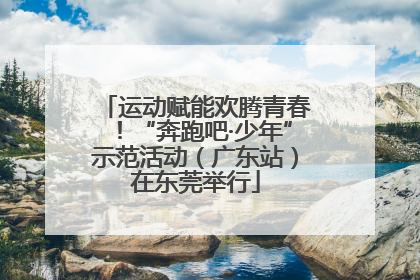 运动赋能欢腾青春！“奔跑吧·少年”示范活动（广东站）在东莞举行