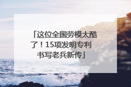 这位全国劳模太酷了！15项发明专利书写老兵新传