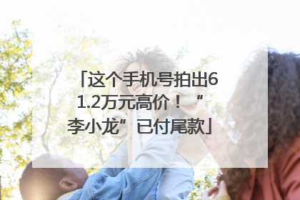这个手机号拍出61.2万元高价！“李小龙”已付尾款