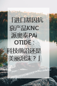 进口基因抗衰产品KNC派奥泰PAiOTIDE：科技前沿还是美丽泡沫？