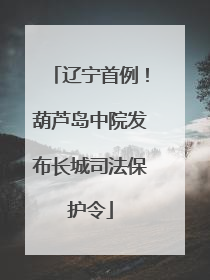 辽宁首例！葫芦岛中院发布长城司法保护令