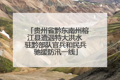 贵州省黔东南州榕江县遭遇特大洪水 驻黔部队官兵和民兵驰援防汛一线