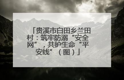 贵溪市白田乡兰田村：筑牢防溺“安全网”，共护生命“平安线”（图）