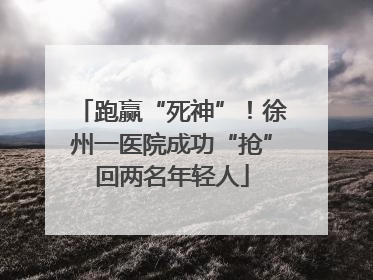 跑赢“死神”！徐州一医院成功“抢”回两名年轻人