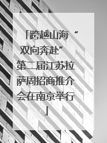 跨越山海“双向奔赴” 第二届江苏拉萨周招商推介会在南京举行