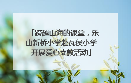 跨越山海的课堂，乐山新桥小学赴瓦侯小学开展爱心支教活动