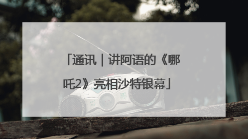 通讯｜讲阿语的《哪吒2》亮相沙特银幕