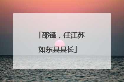 邵锋，任江苏如东县县长