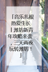 音乐扎根 热爱生长丨潍坊新青年攻略来袭，三天两夜玩转潍坊！