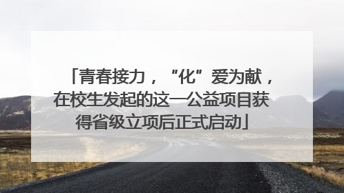青春接力，“化”爱为献，在校生发起的这一公益项目获得省级立项后正式启动