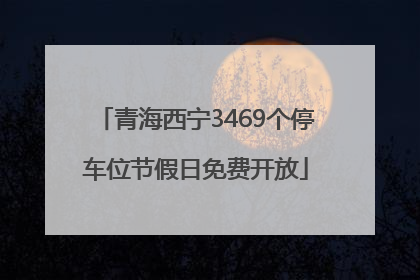 青海西宁3469个停车位节假日免费开放
