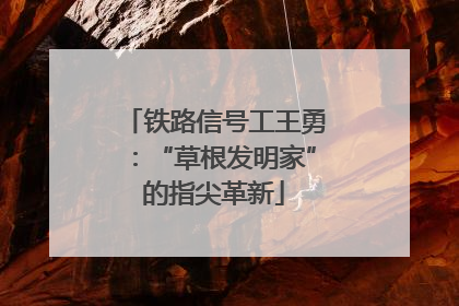 铁路信号工王勇：“草根发明家”的指尖革新