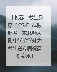 长春一考生身穿“全对”战服赴考，东北师大附中学弟学妹为考生送专属祝福矿泉水