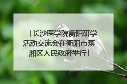 长沙医学院衡阳研学活动交流会在衡阳市蒸湘区人民政府举行