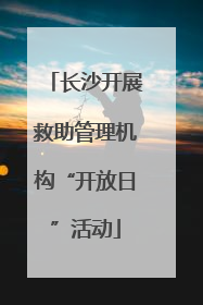 长沙开展救助管理机构“开放日”活动