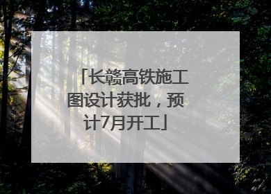 长赣高铁施工图设计获批，预计7月开工