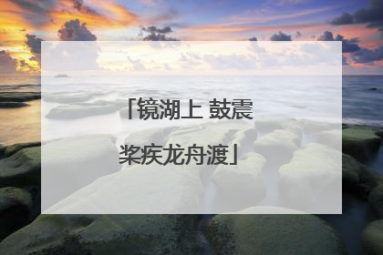 镜湖上 鼓震桨疾龙舟渡