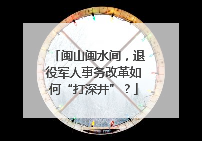 闽山闽水间，退役军人事务改革如何“打深井”？
