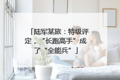 陆军某旅：特级评定，“长跑高手”成了“全能兵”